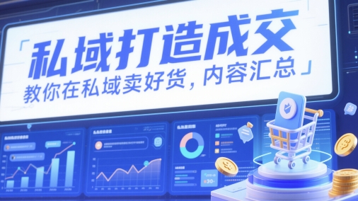 私域打造成交，教你在私域卖好货，内容汇总-轻创副业圈