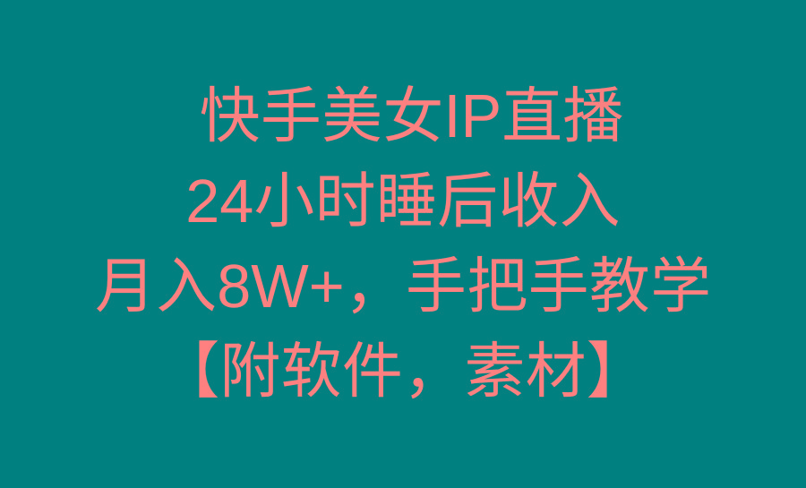 快手美女IP直播，24小时睡后收入，月入8W+，手把手教学【附软件，素材】-轻创副业圈