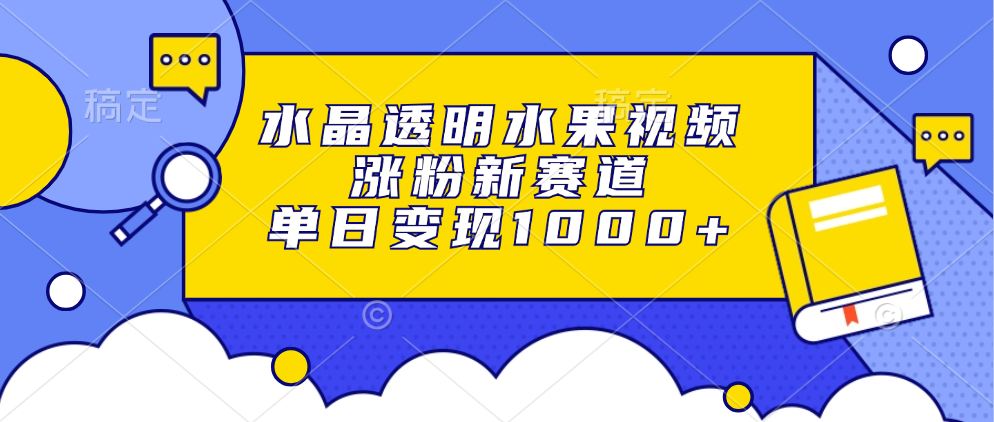 水晶透明水果视频，涨粉新赛道，单日变现1000+-轻创副业圈