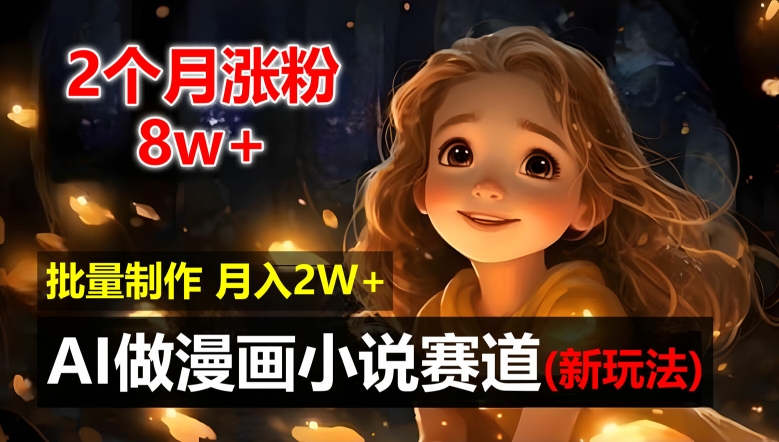2个月涨粉8w，新玩法AI自动化做漫画小说赛道，操作简单可批量制作，新手小白轻松月入2W【揭秘】-轻创副业圈