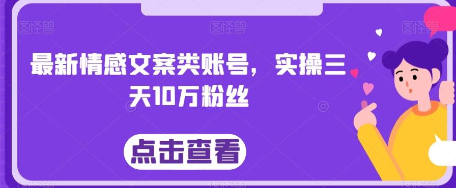 最新情感文案类账号，实操三天10万粉丝-轻创副业圈