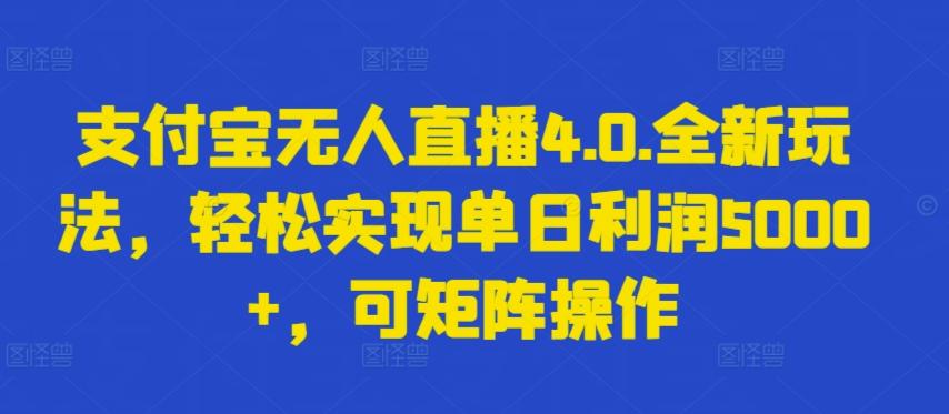 支付宝无人直播4.0.全新玩法，轻松实现单日利润5000+，可矩阵操作【揭秘】-轻创副业圈