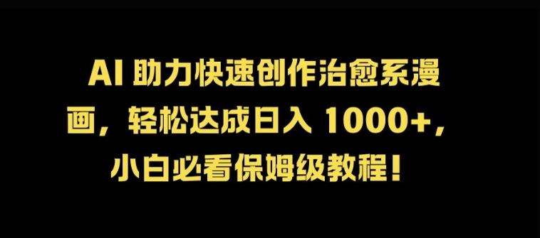 AI 助力快速创作治愈系漫画，轻松达成日入几张，小白必看保姆级教程!-轻创副业圈