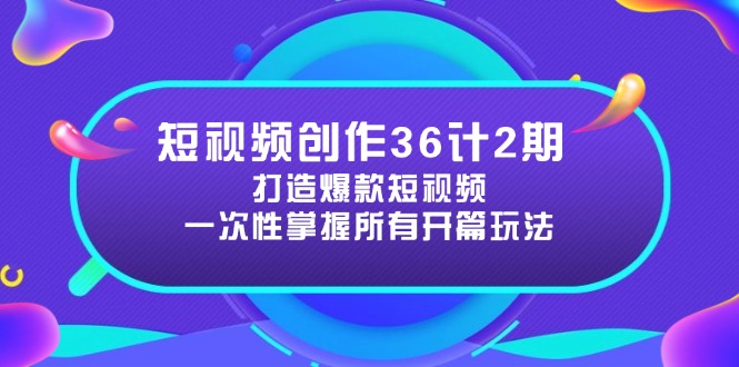 短视频创作36计2期：打造爆款短视频所需的各类开篇技巧，提升视频吸引力-轻创副业圈