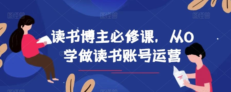 读书博主必修课，从0学做读书账号运营-轻创副业圈