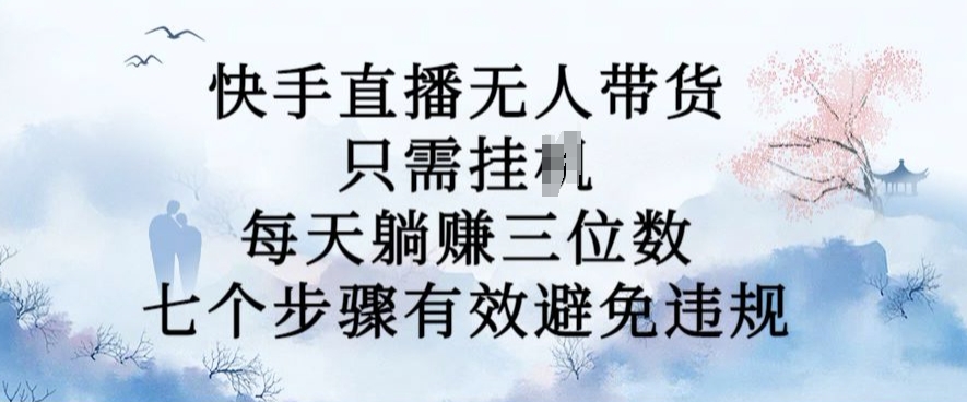 10月新玩法，快手直播无人带货，每天躺Z三位数，七个步骤有效避免违规【揭秘】-轻创副业圈