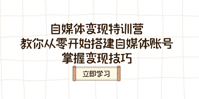 自媒体变现特训营，教你从零开始搭建自媒体账号，掌握变现技巧-轻创副业圈