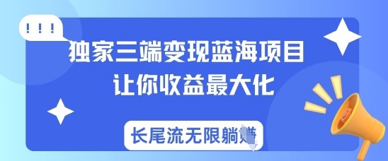 独家三端变现蓝海项目，让你收益最大化，长尾流无限躺挣-轻创副业圈