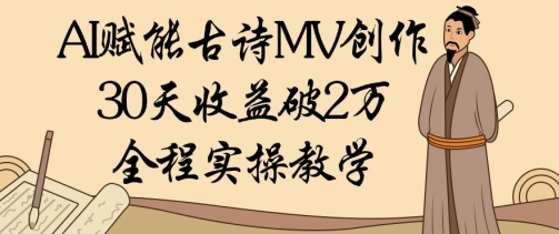 AI赋能古诗MV创作：30天收益破1W，全程实操教学-轻创副业圈
