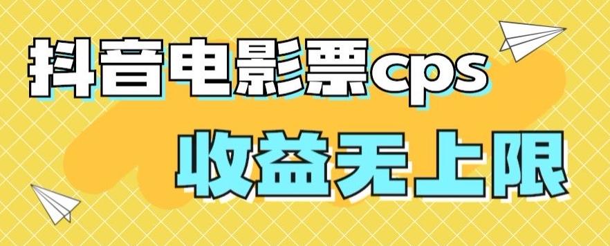 风口项目，抖音电影票cps，单日收益上限高，保姆级教程，小白也可学会-轻创副业圈