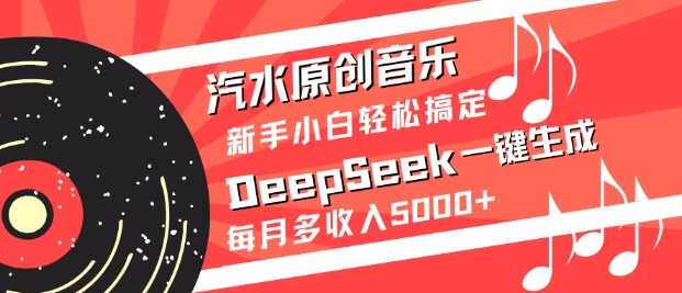 汽水原创音乐DeepSeek一键生成，新手小白轻松搞定，每月多收入5k+-轻创副业圈
