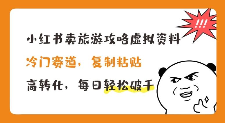 小红书卖旅游攻略虚拟资料，冷门赛道，复制粘贴，高转化，每日轻松破千【揭秘】-轻创副业圈