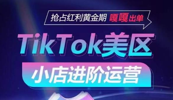 TikTok Shop美区小店进阶运营，抢占红利黄金期 嘎嘎出单-轻创副业圈