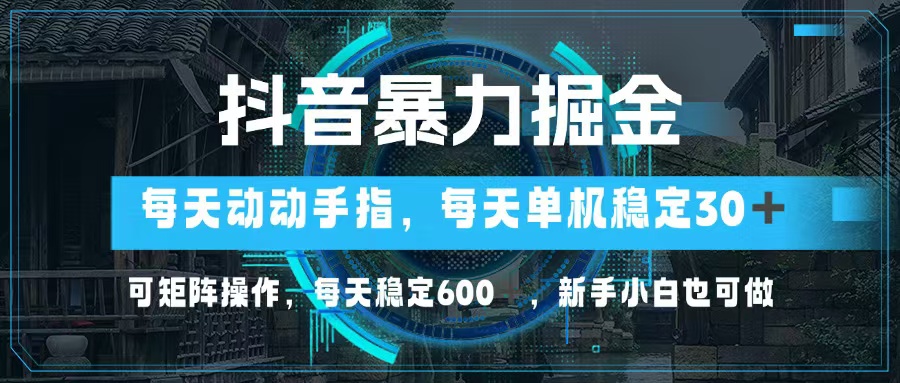 抖音暴力掘金，动动手指就可以，单机30+，可矩阵操作，每天稳定600+，…-轻创副业圈