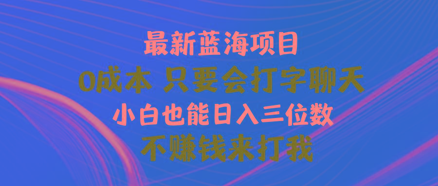 最新蓝海项目 0成本 只要会打字聊天 小白也能日入三位数 不赚钱来打我-轻创副业圈