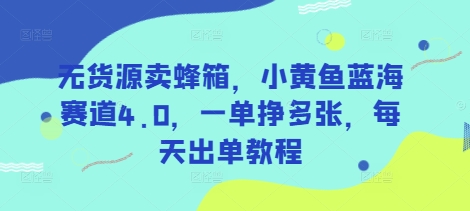 无货源卖蜂箱，小黄鱼蓝海赛道4.0，一单挣多张，每天出单教程-轻创副业圈