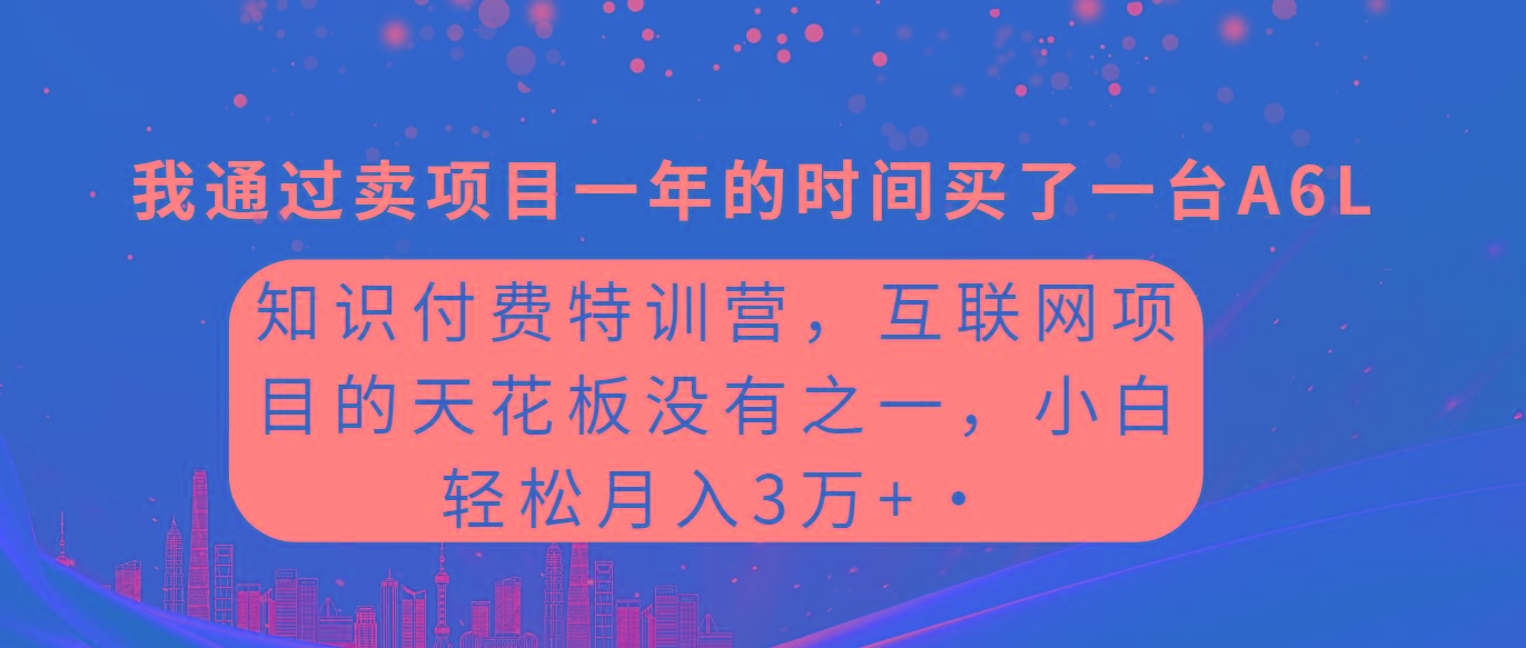 (9469期)知识付费特训营，互联网项目的天花板，没有之一，小白轻轻松松月入三万+-轻创副业圈