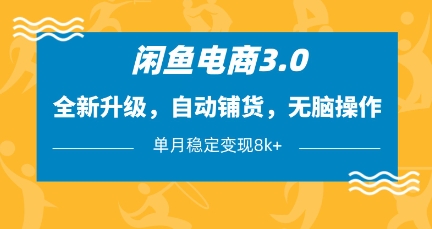 闲鱼电商3.0，全新升级，自动铺货，无脑操作，单月稳定变现8k+【揭秘】-轻创副业圈
