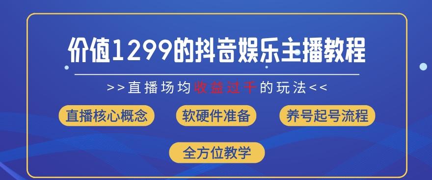 价值1299的抖音娱乐主播场均直播收入过千打法教学(8月最新)【揭秘】-轻创副业圈
