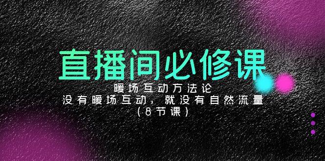 直播间必修课：暖场互动方法论，没有暖场互动，就没有自然流量(8节课)-轻创副业圈