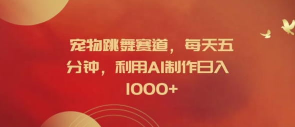 宠物跳舞赛道，每天五分钟，利用AI制作日入1k【揭秘】-轻创副业圈