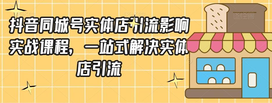 抖音同城号实体店引流营销实战课程，一站式解决实体店引流-轻创副业圈