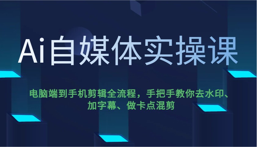 Ai自媒体实操课，电脑端到手机剪辑全流程，手把手教你去水印、加字幕、做卡点混剪-轻创副业圈