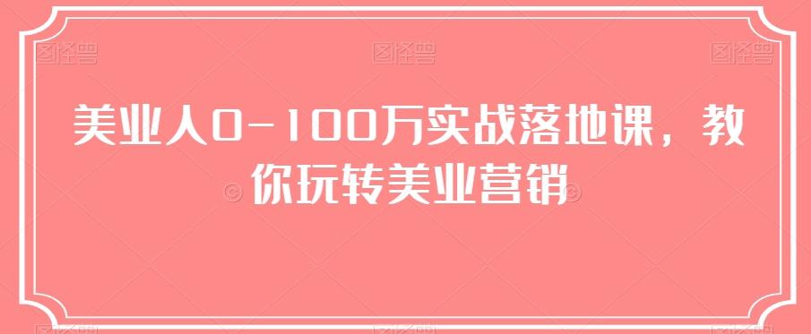 美业人0-100万实战落地课，教你玩转美业营销-轻创副业圈