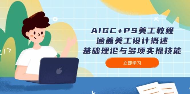 AIGC+PS美工教程：涵盖美工设计概述、基础理论与多项实操技能-轻创副业圈