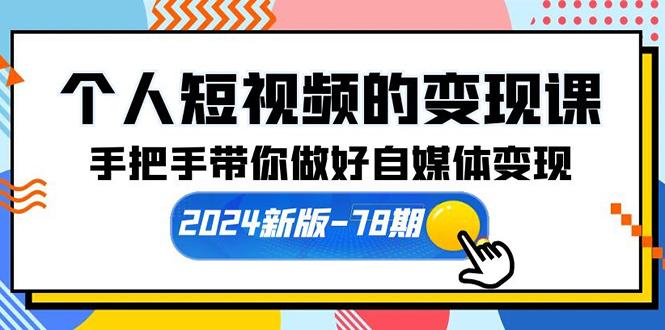 (10079期)个人短视频的变现课【2024新版-78期】手把手带你做好自媒体变现(61节课)-轻创副业圈