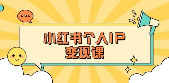 小红书个人变现课：精准人设定位+爆款选题拆解，教你打造百万流量账号秘籍-轻创副业圈