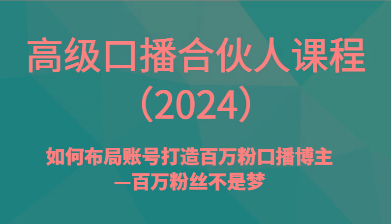 高级口播合伙人课程(2024)如何布局账号打造百万粉口播博主—百万粉丝不是梦-轻创副业圈
