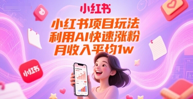 小红书项目玩法，利用AI快速涨粉，月收入平均1w+-轻创副业圈