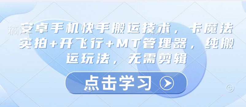 安卓手机快手搬运技术，卡魔法实拍+开飞行+MT管理器，纯搬运玩法，无需剪辑-轻创副业圈