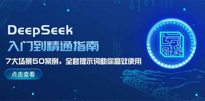 DeepSeek入门到精通指南，7大场景50案例，全套提示词助你高效使用-轻创副业圈