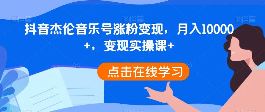 抖音杰伦音乐号涨粉变现，月入10000+，变现实操课+-轻创副业圈