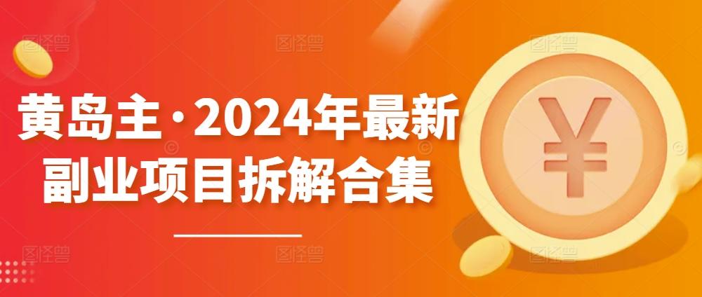 黄岛主·2024年最新副业项目拆解合集【无水印】-轻创副业圈