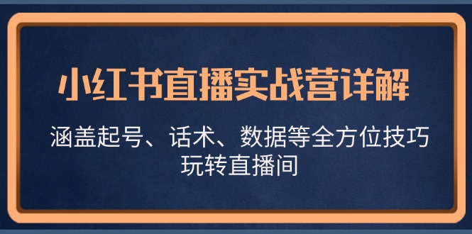 小红书直播实战营详解，涵盖起号、话术、数据等全方位技巧，玩转直播间-轻创副业圈