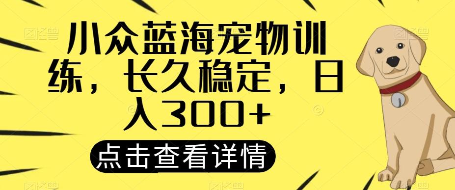 小众蓝海宠物训练，长久稳定，日入300+-轻创副业圈