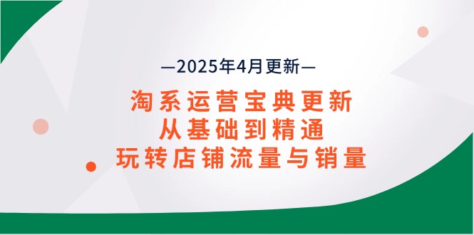 淘系运营宝典2025年4月更新，从基础到精通，玩转店铺流量与销量-轻创副业圈