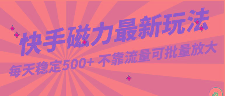每天稳定500+，外面卖2980的快手磁力最新玩法，不靠流量可批量放大，手机电脑都可操作-轻创副业圈