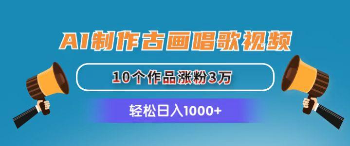AI制作古画唱歌视频，10个作品涨粉3万，日入1000+-轻创副业圈