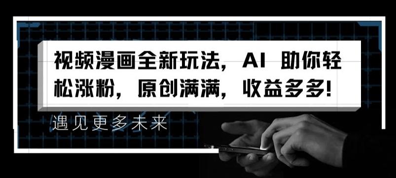 视频漫画全新玩法，AI 助你轻松涨粉，原创满满，收益多多【揭秘】-轻创副业圈