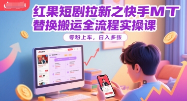 红果短剧拉新之快手MT替换搬运全流程实操课，零粉上车，日入多张-轻创副业圈