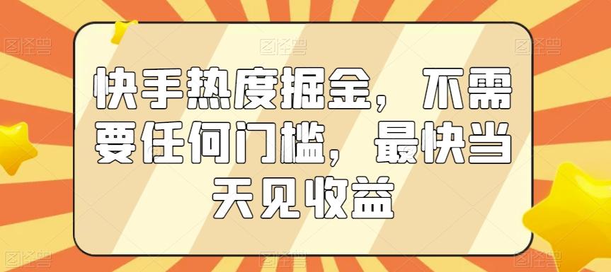 快手热度掘金，不需要任何门槛，最快当天见收益【揭秘】-轻创副业圈