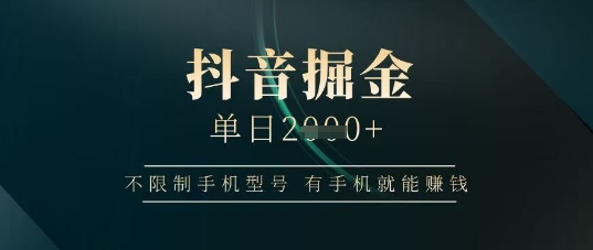 抖音掘金单日收益上千，不限制手机型号，有手机就能挣钱【揭秘】-轻创副业圈
