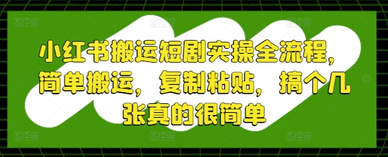 小红书搬运短剧实操全流程，简单搬运，复制粘贴，搞个几张真的很简单-轻创副业圈