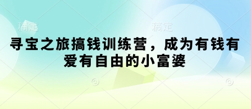 寻宝之旅搞钱训练营，成为有钱有爱有自由的小富婆-轻创副业圈