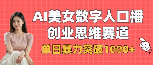 AI美女数字人口播商业思维赛道，单日暴力突破1k+-轻创副业圈