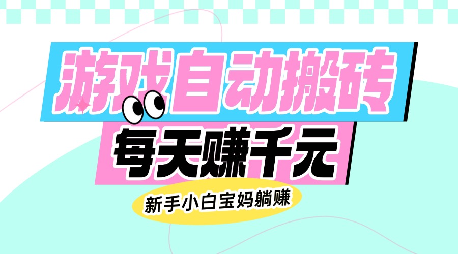 老款游戏自动搬砖，每天赚千元，新手小白宝妈躺赚-轻创副业圈
